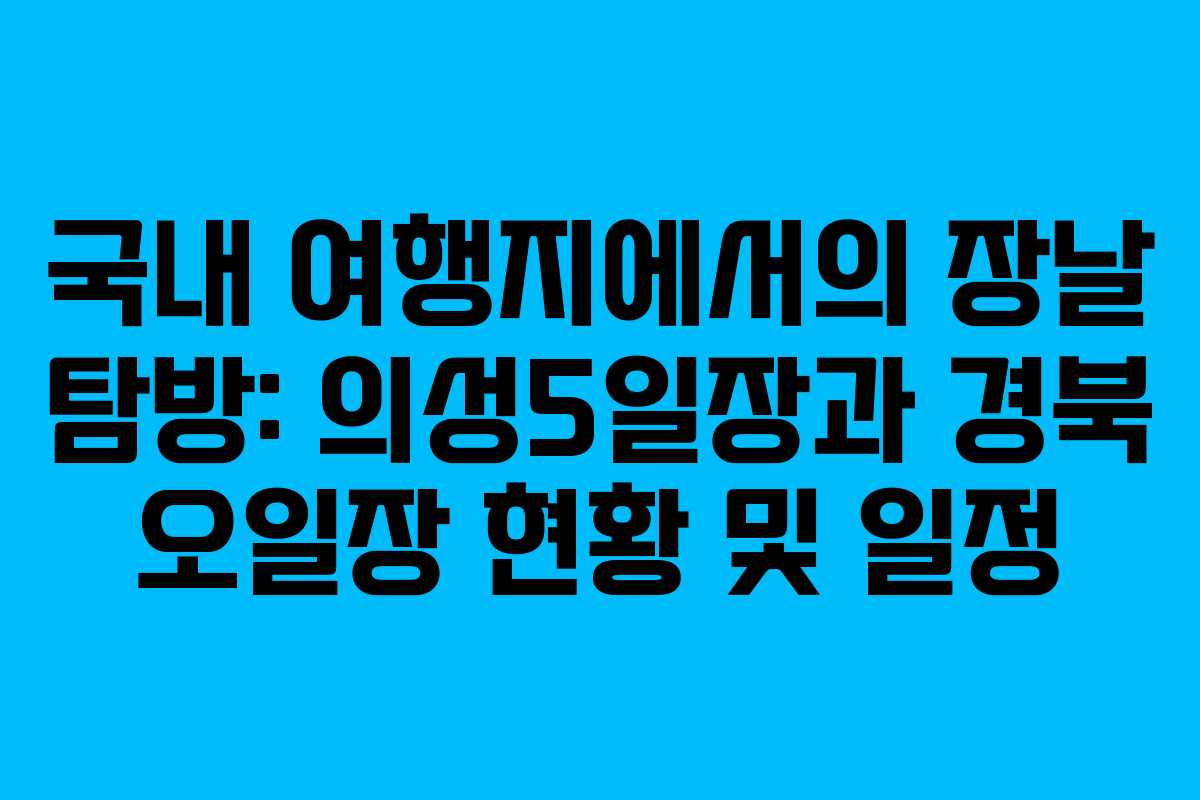 국내 여행지에서의 장날 탐방: 의성5일장과 경북 오일장 현황 및 일정
