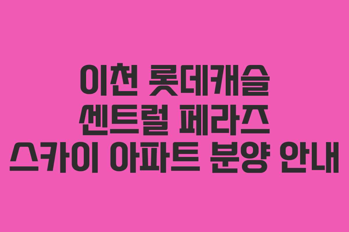 이천 롯데캐슬 센트럴 페라즈 스카이 아파트 분양 안내