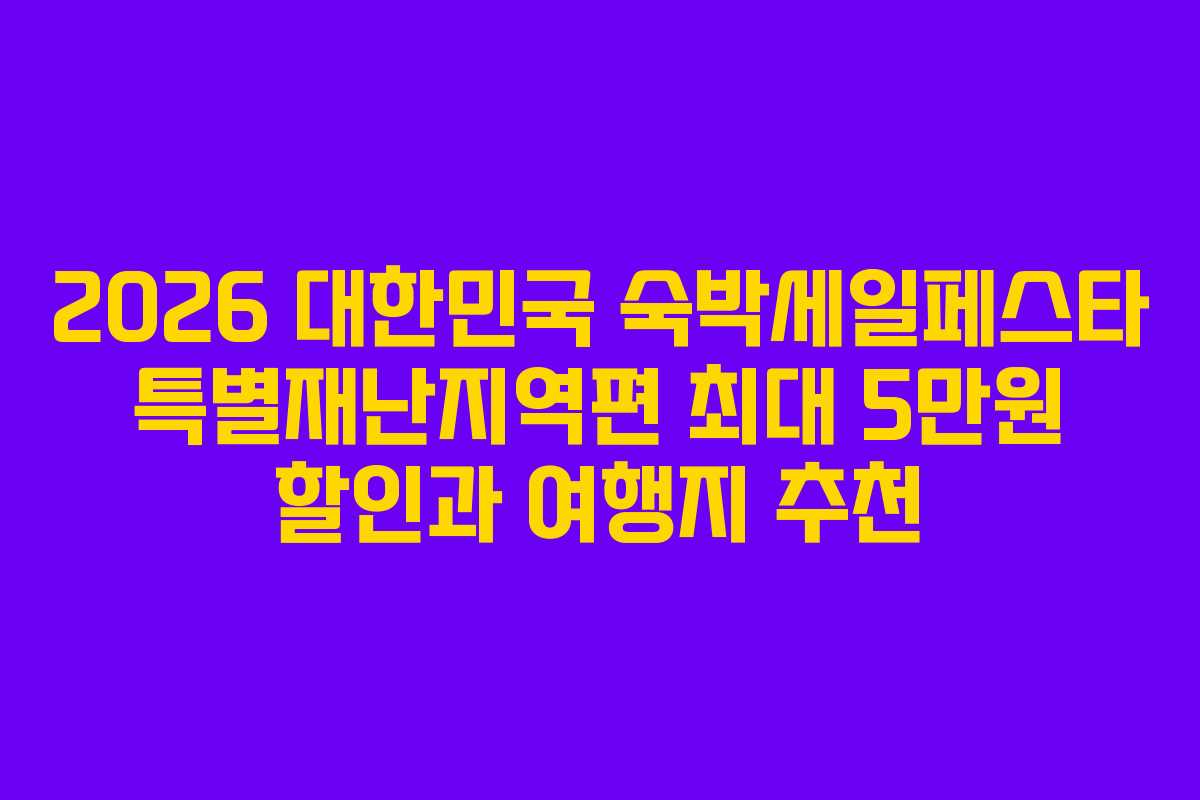 2026 대한민국 숙박세일페스타 특별재난지역편 최대 5만원 할인과 여행지 추천