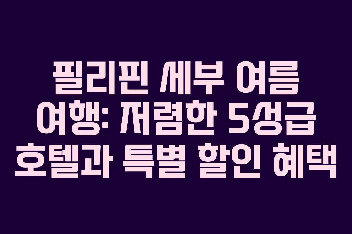필리핀 세부 여름 여행: 저렴한 5성급 호텔과 특별 할인 혜택