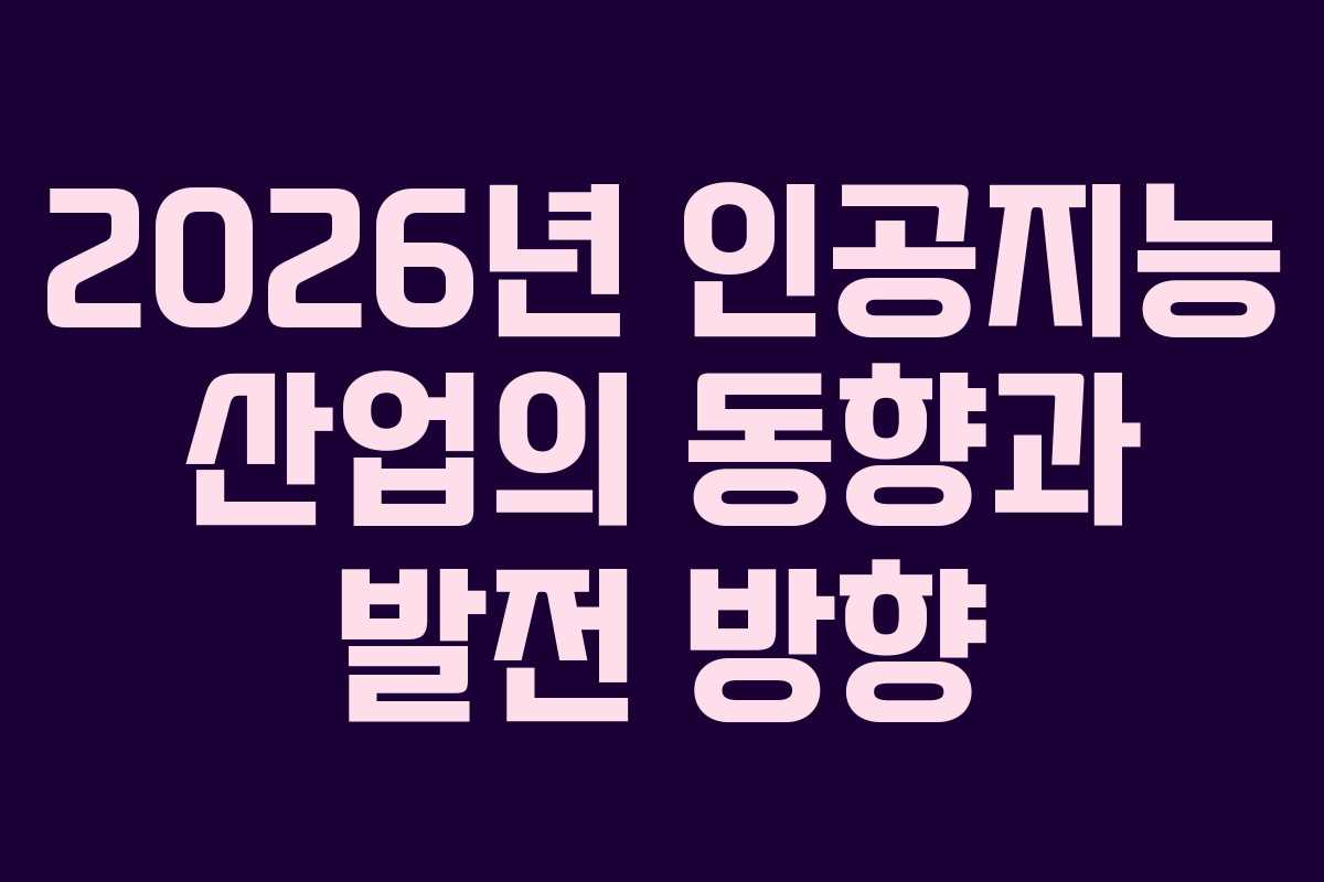 2026년 인공지능 산업의 동향과 발전 방향