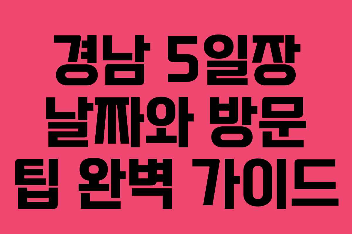 경남 5일장 날짜와 방문 팁 완벽 가이드