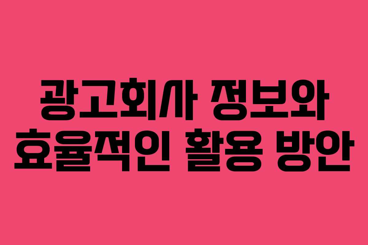 광고회사 정보와 효율적인 활용 방안