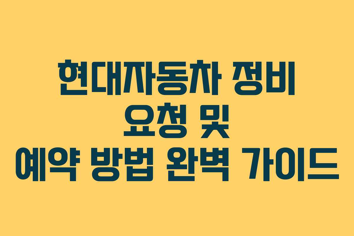 현대자동차 정비 요청 및 예약 방법 완벽 가이드