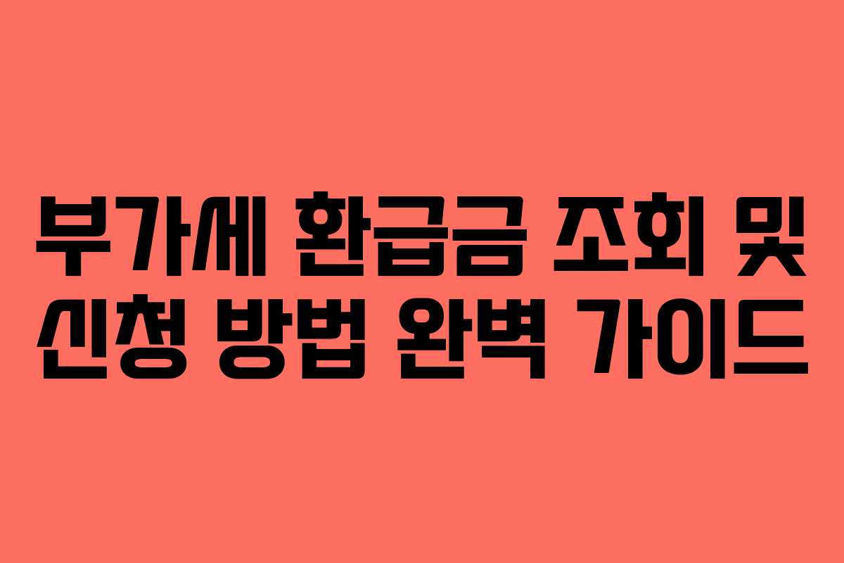 부가세 환급금 조회 및 신청 방법 완벽 가이드