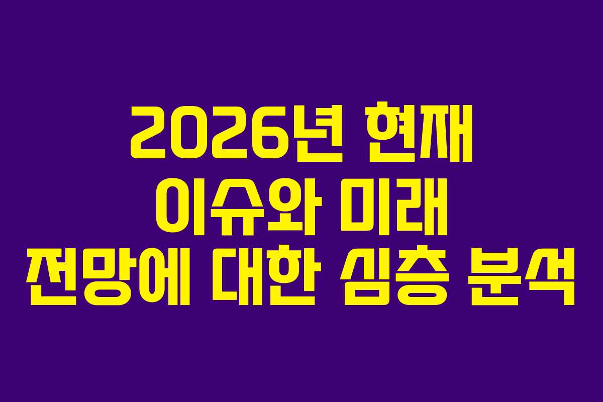 2026년 현재 이슈와 미래 전망에 대한 심층 분석