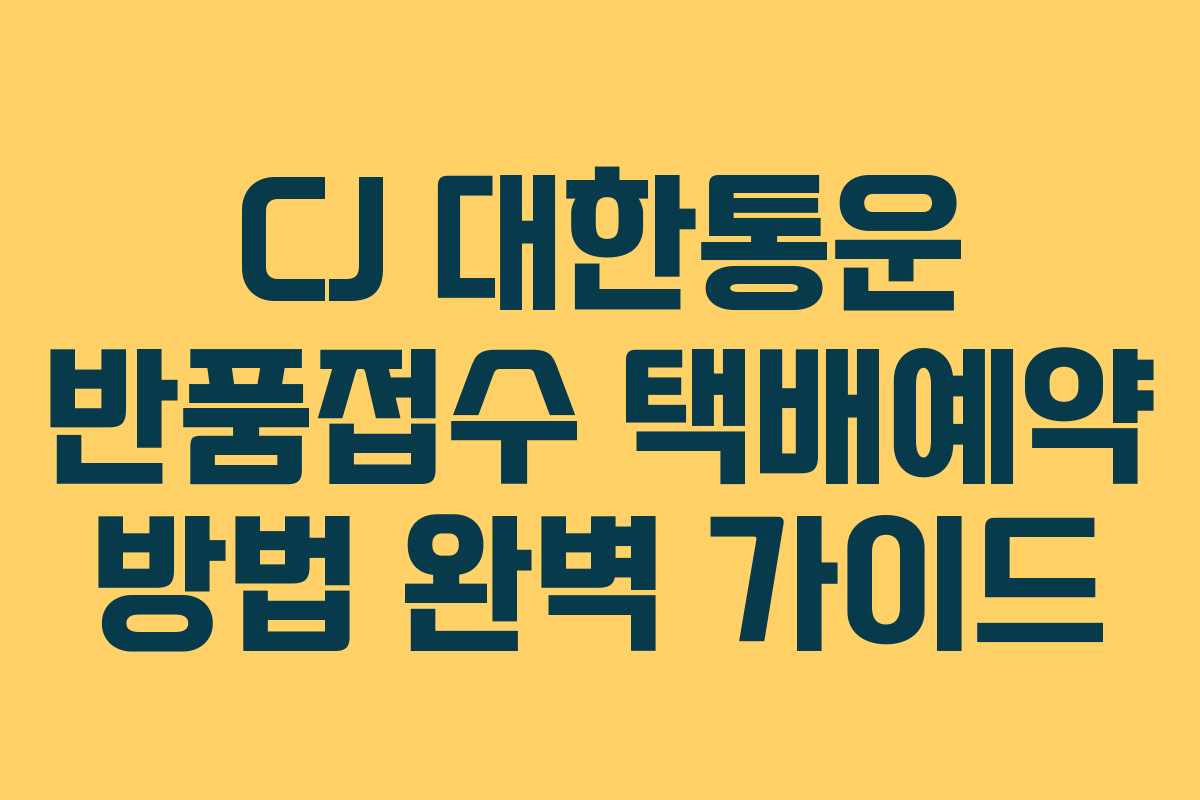 CJ 대한통운 반품접수 택배예약 방법 완벽 가이드