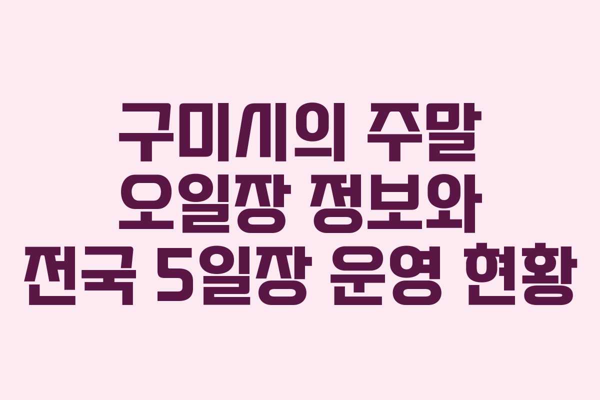 구미시의 주말 오일장 정보와 전국 5일장 운영 현황
