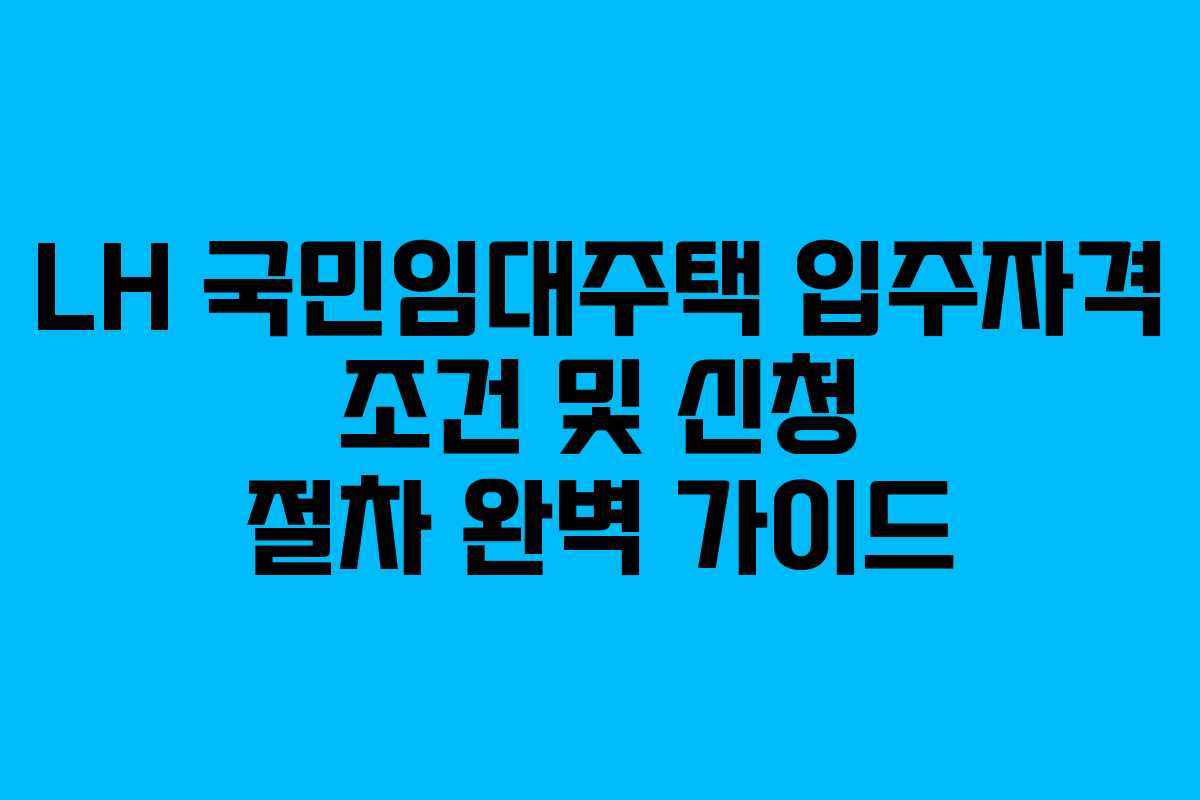LH 국민임대주택 입주자격 조건 및 신청 절차 완벽 가이드