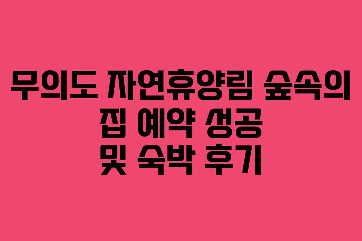 무의도 자연휴양림 숲속의 집 예약 성공 및 숙박 후기