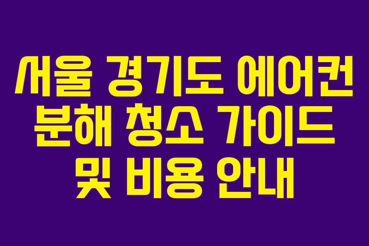 서울 경기도 에어컨 분해 청소 가이드 및 비용 안내