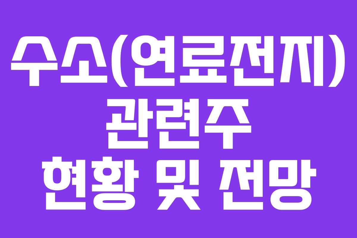 수소(연료전지) 관련주 현황 및 전망