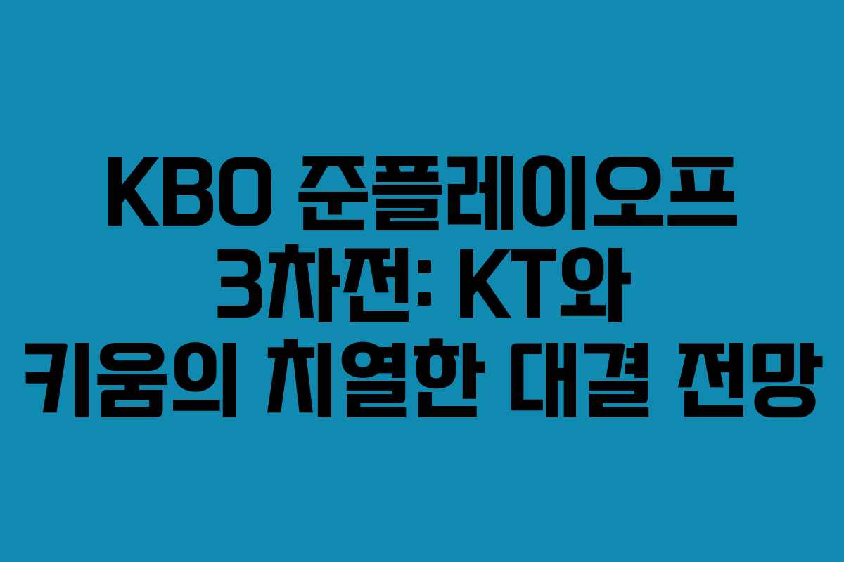 KBO 준플레이오프 3차전: KT와 키움의 치열한 대결 전망