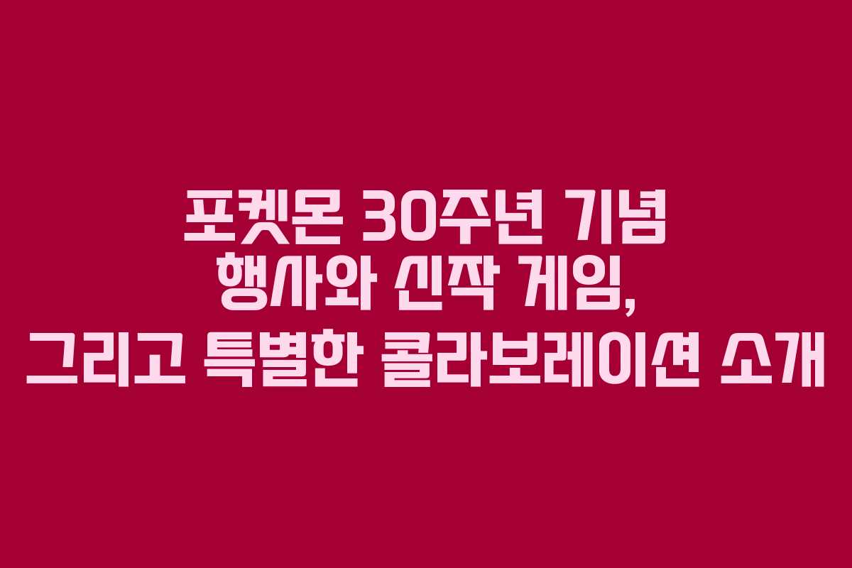포켓몬 30주년 기념 행사와 신작 게임, 그리고 특별한 콜라보레이션 소개