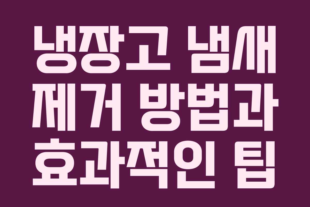 냉장고 냄새 제거 방법과 효과적인 팁