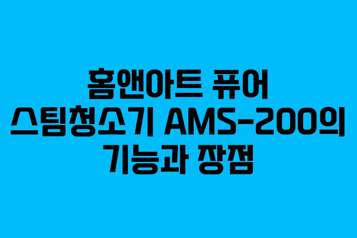 홈앤아트 퓨어 스팀청소기 AMS-200의 기능과 장점