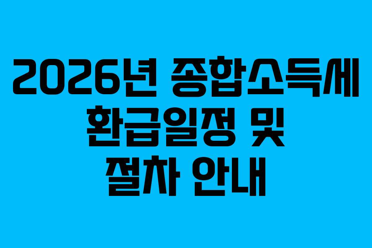 2026년 종합소득세 환급일정 및 절차 안내