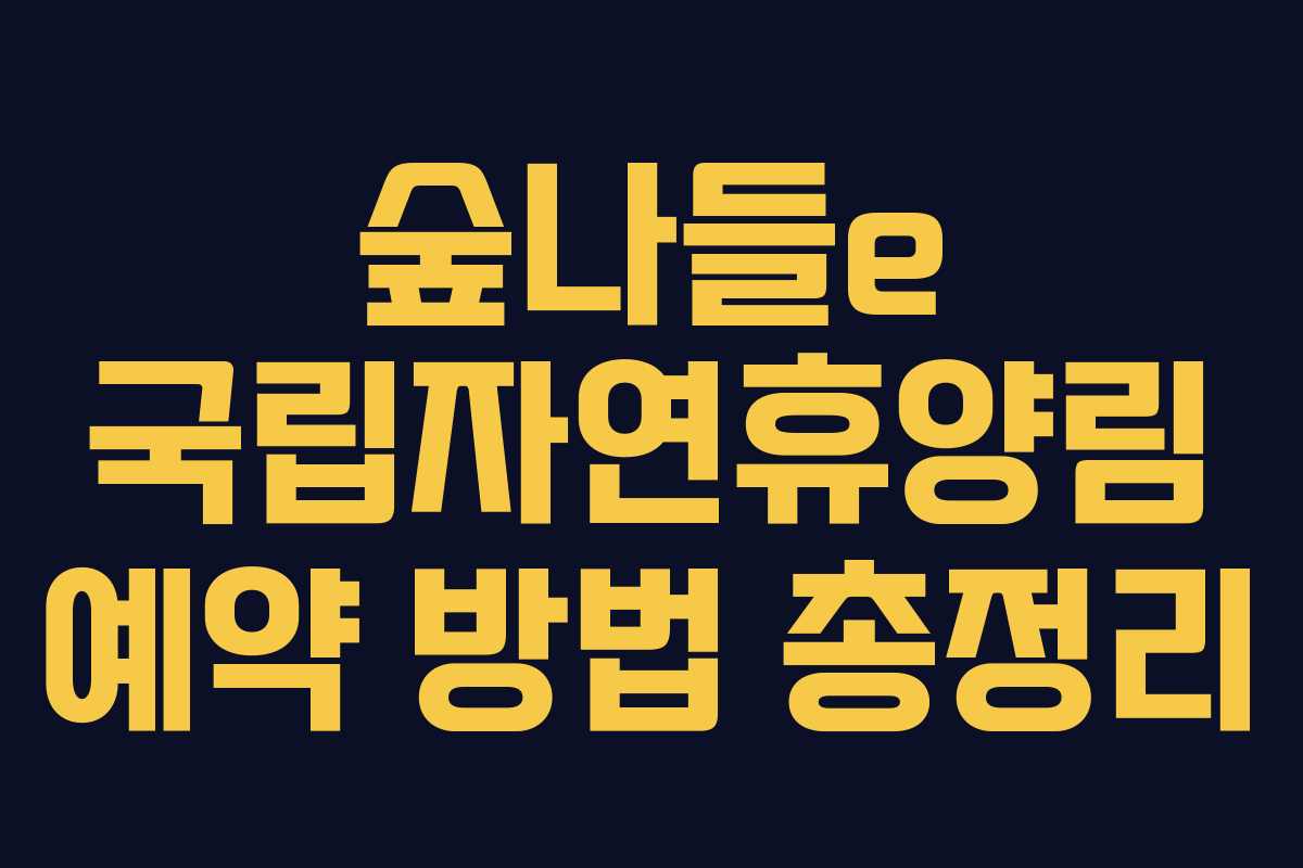 숲나들e 국립자연휴양림 예약 방법 총정리