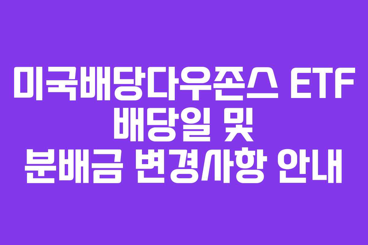 미국배당다우존스 ETF 배당일 및 분배금 변경사항 안내