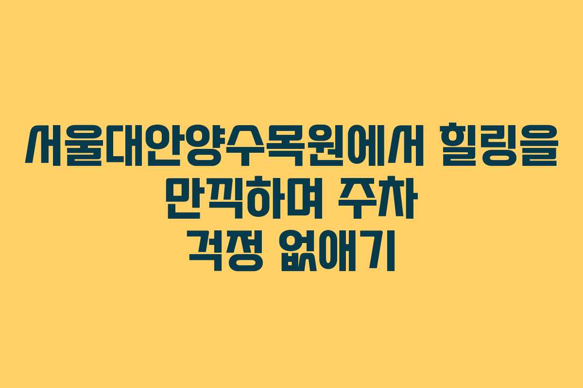 서울대안양수목원에서 힐링을 만끽하며 주차 걱정 없애기
