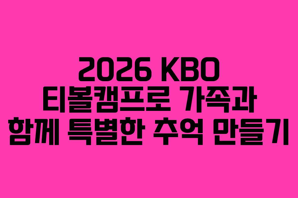 2026 KBO 티볼캠프로 가족과 함께 특별한 추억 만들기