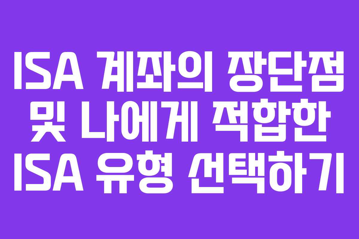 ISA 계좌의 장단점 및 나에게 적합한 ISA 유형 선택하기