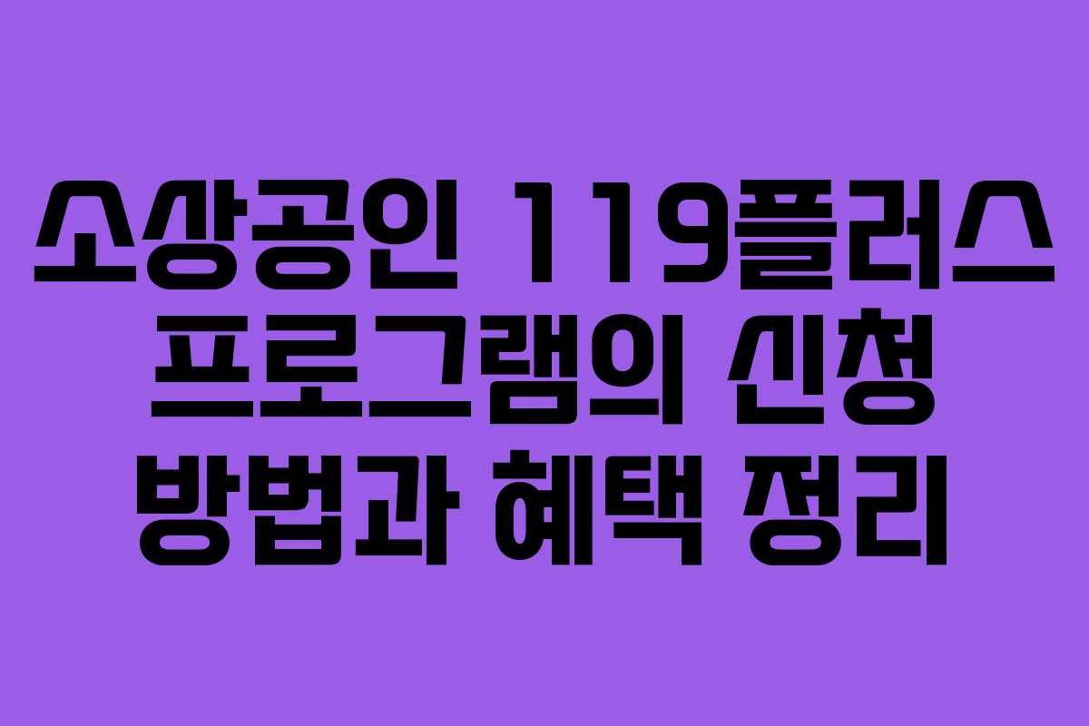 소상공인 119플러스 프로그램의 신청 방법과 혜택 정리
