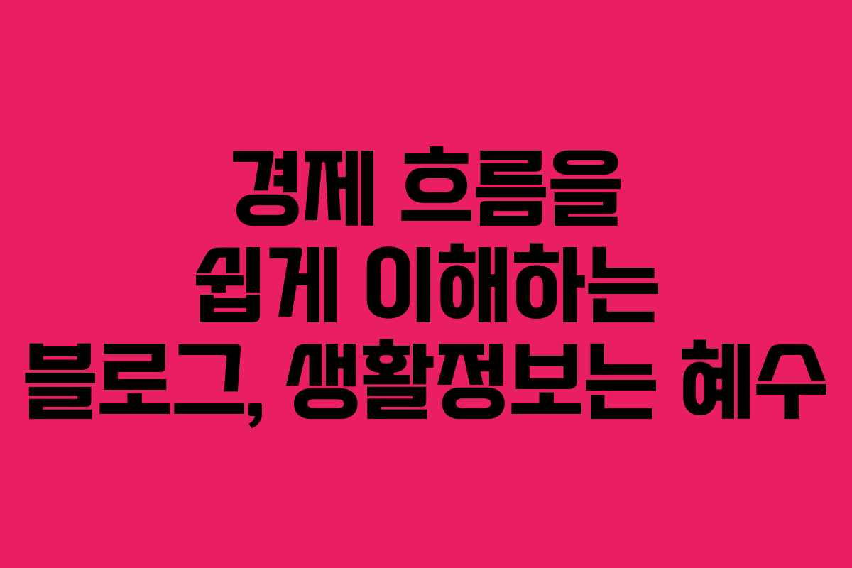경제 흐름을 쉽게 이해하는 블로그, 생활정보는 혜수