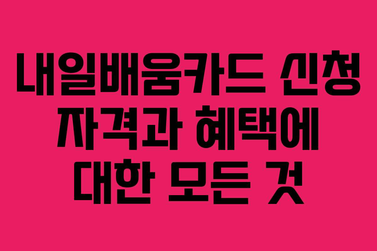 내일배움카드 신청 자격과 혜택에 대한 모든 것