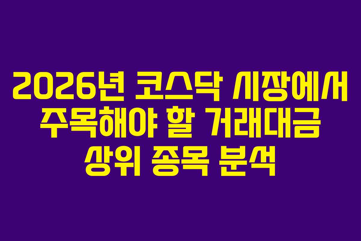 2026년 코스닥 시장에서 주목해야 할 거래대금 상위 종목 분석