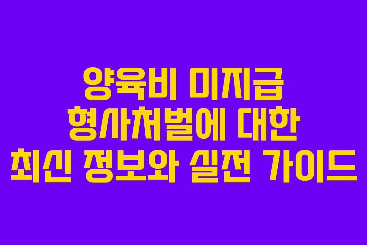 양육비 미지급 형사처벌에 대한 최신 정보와 실전 가이드