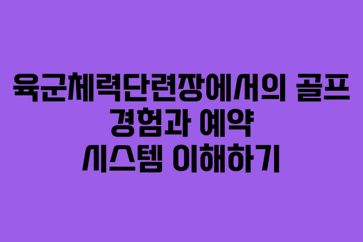육군체력단련장에서의 골프 경험과 예약 시스템 이해하기