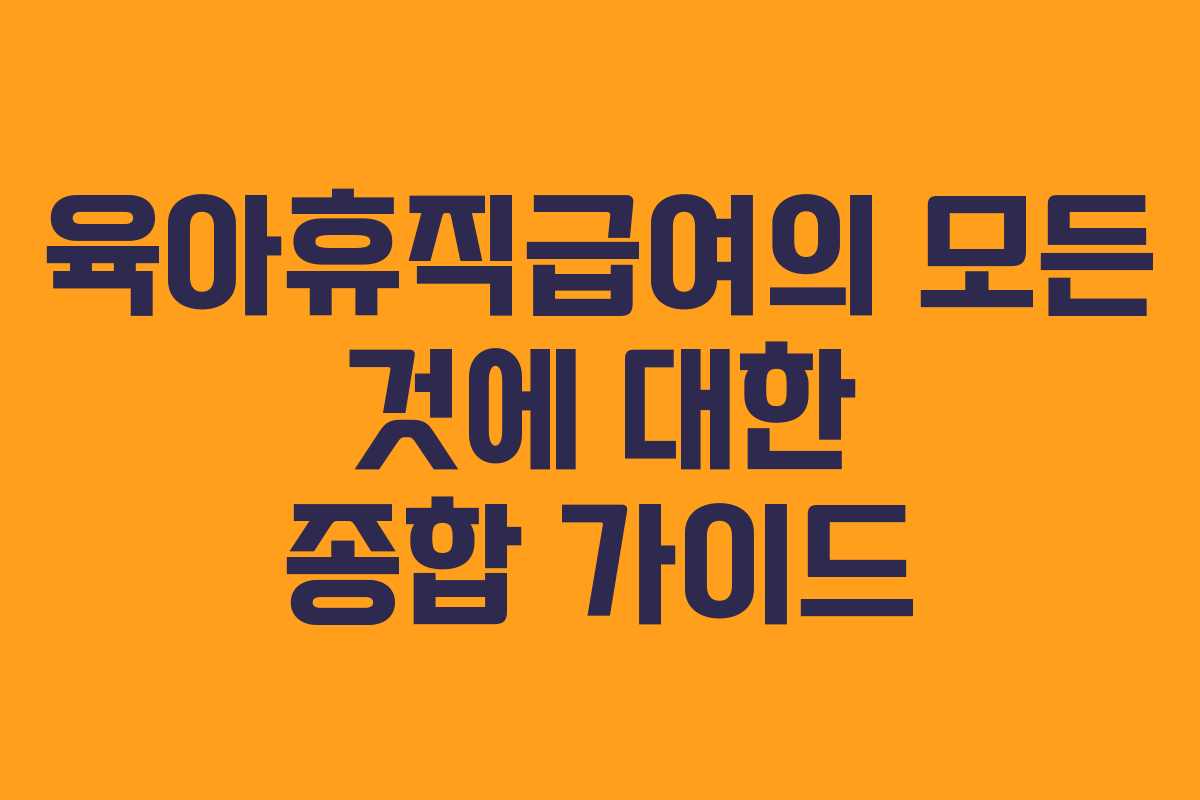 육아휴직급여의 모든 것에 대한 종합 가이드