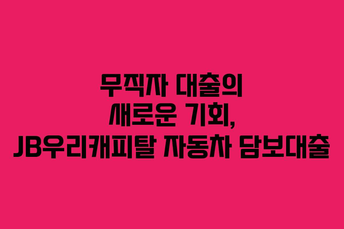 무직자 대출의 새로운 기회, JB우리캐피탈 자동차 담보대출