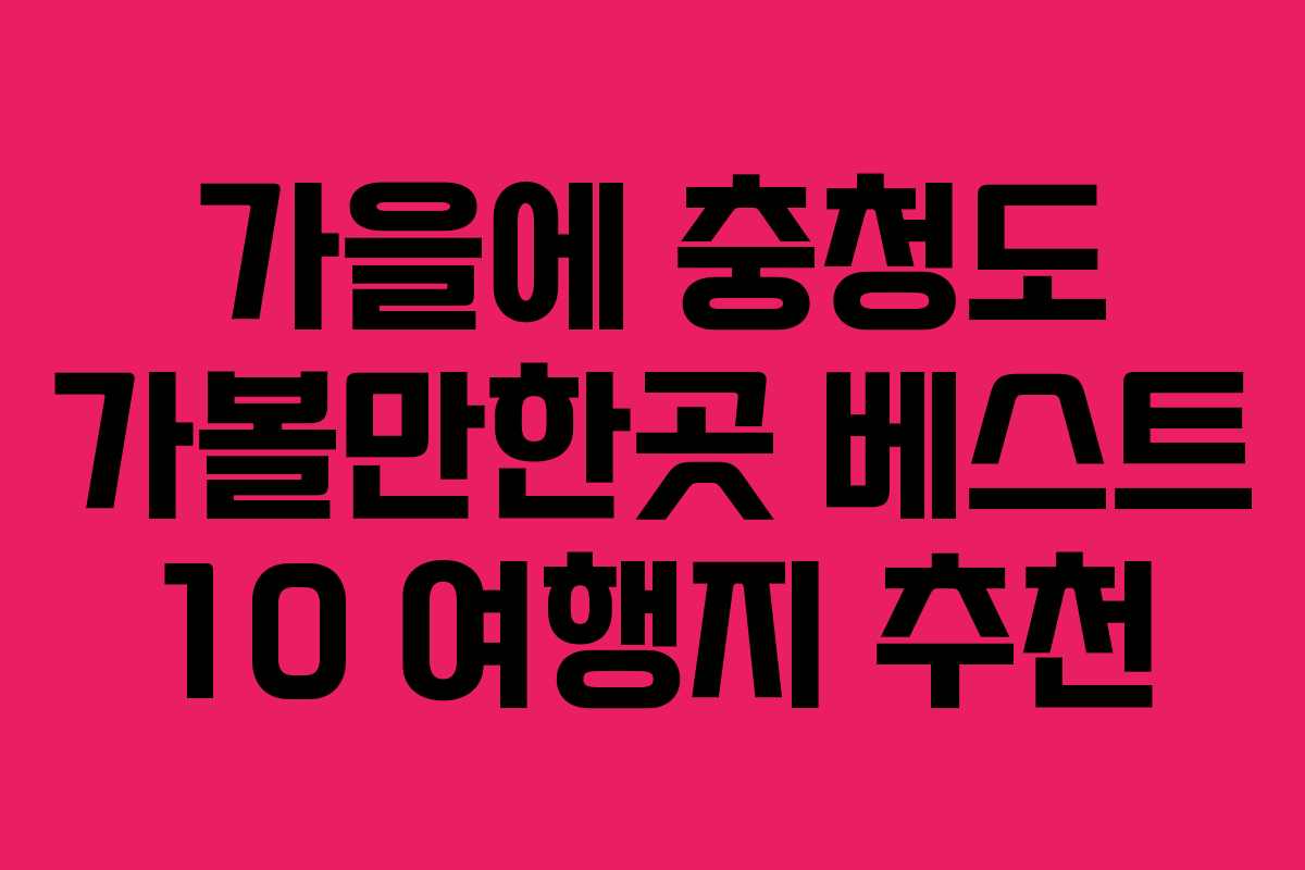 가을에 충청도 가볼만한곳 베스트 10 여행지 추천