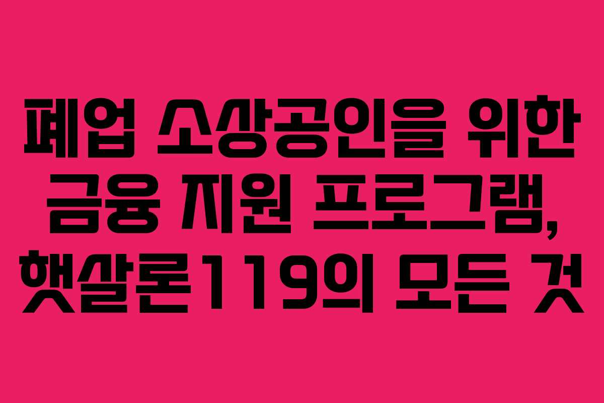 폐업 소상공인을 위한 금융 지원 프로그램, 햇살론119의 모든 것