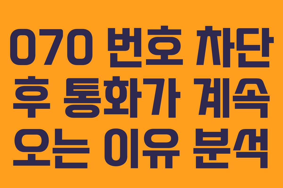 070 번호 차단 후 통화가 계속 오는 이유 분석