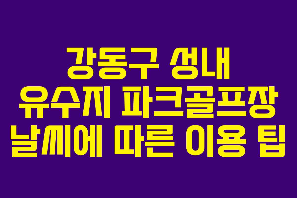 강동구 성내 유수지 파크골프장 날씨에 따른 이용 팁