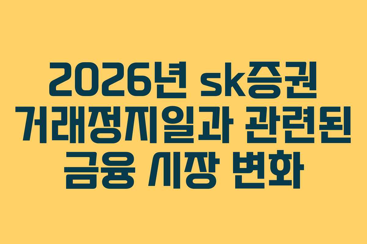2026년 sk증권 거래정지일과 관련된 금융 시장 변화