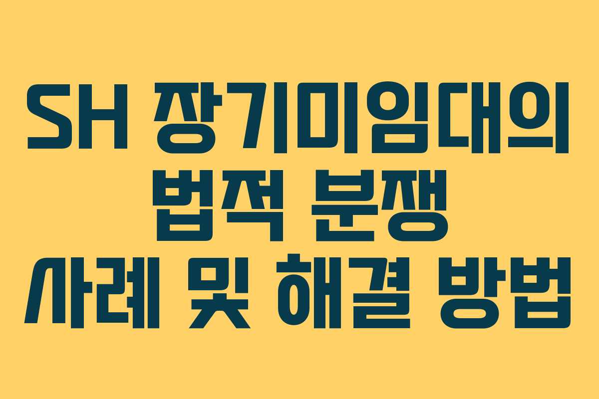 SH 장기미임대의 법적 분쟁 사례 및 해결 방법