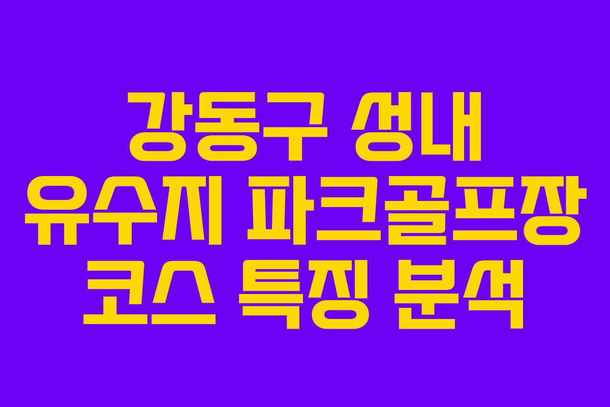 강동구 성내 유수지 파크골프장 코스 특징 분석