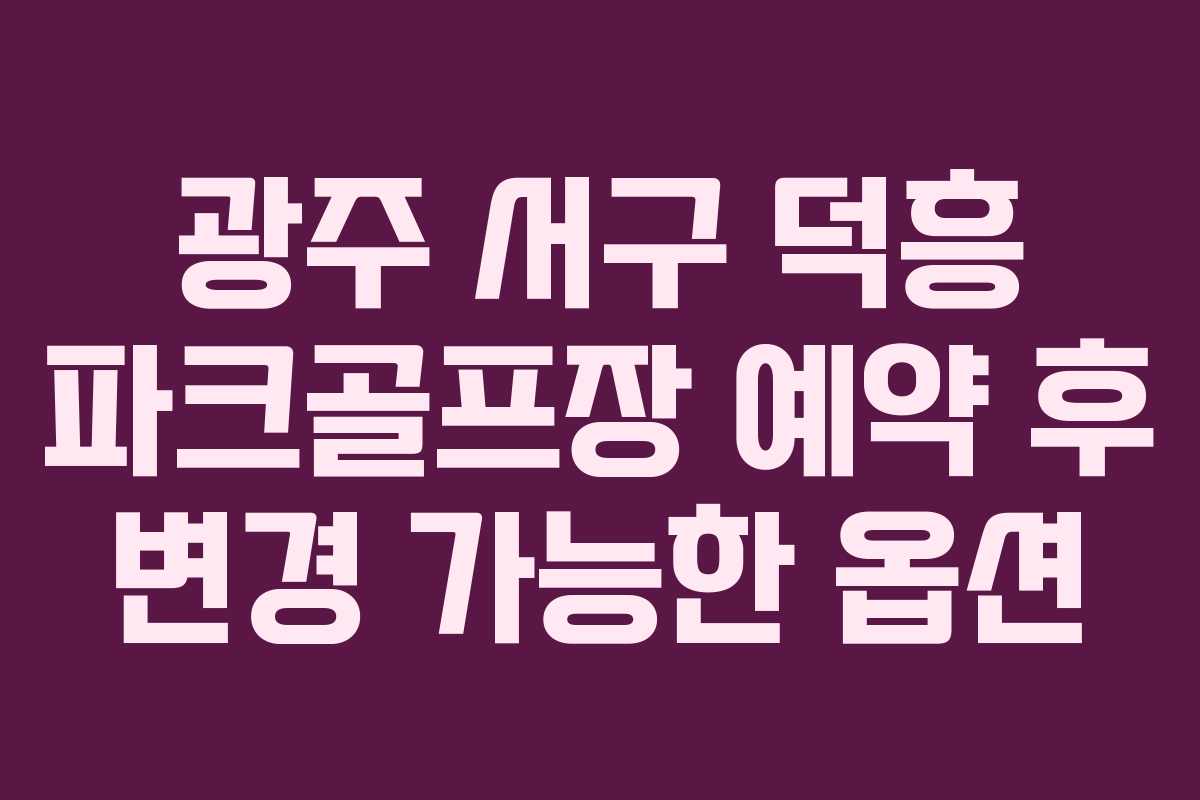 광주 서구 덕흥 파크골프장 예약 후 변경 가능한 옵션