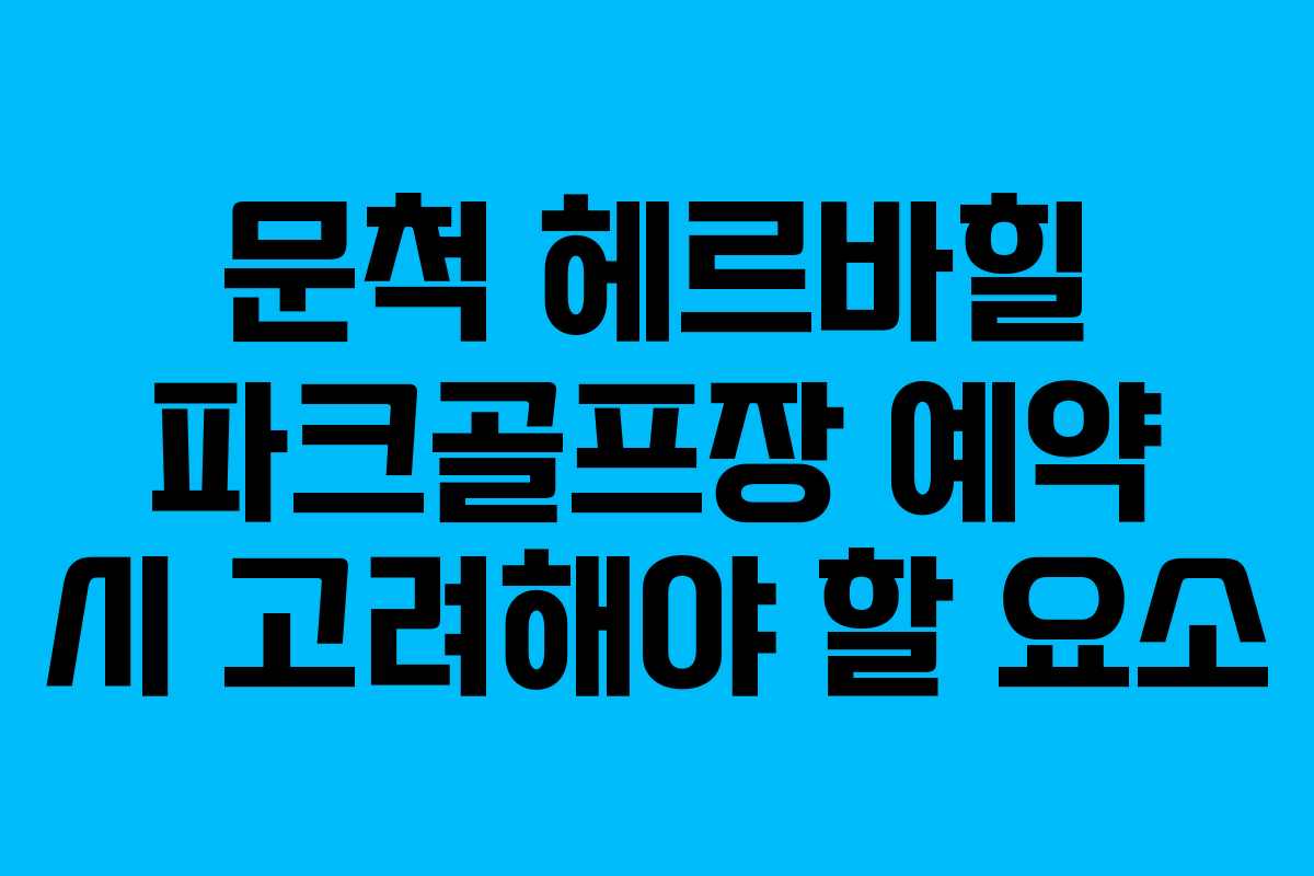 문척 헤르바힐 파크골프장 예약 시 고려해야 할 요소