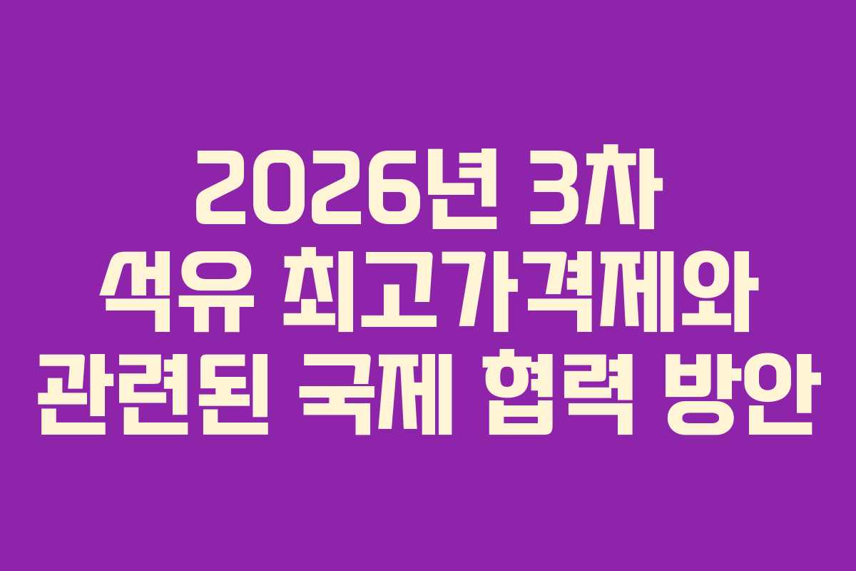 2026년 3차 석유 최고가격제와 관련된 국제 협력 방안