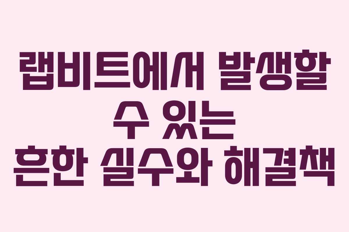 랩비트에서 발생할 수 있는 흔한 실수와 해결책