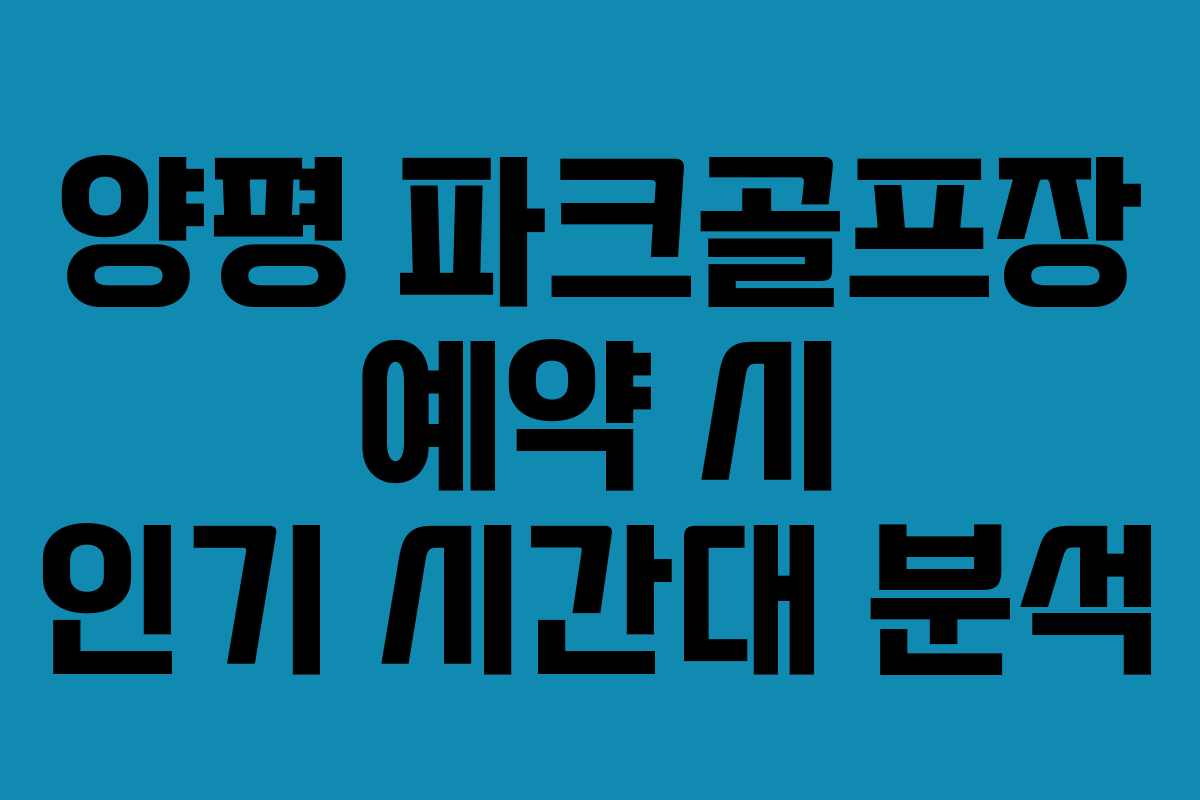 양평 파크골프장 예약 시 인기 시간대 분석