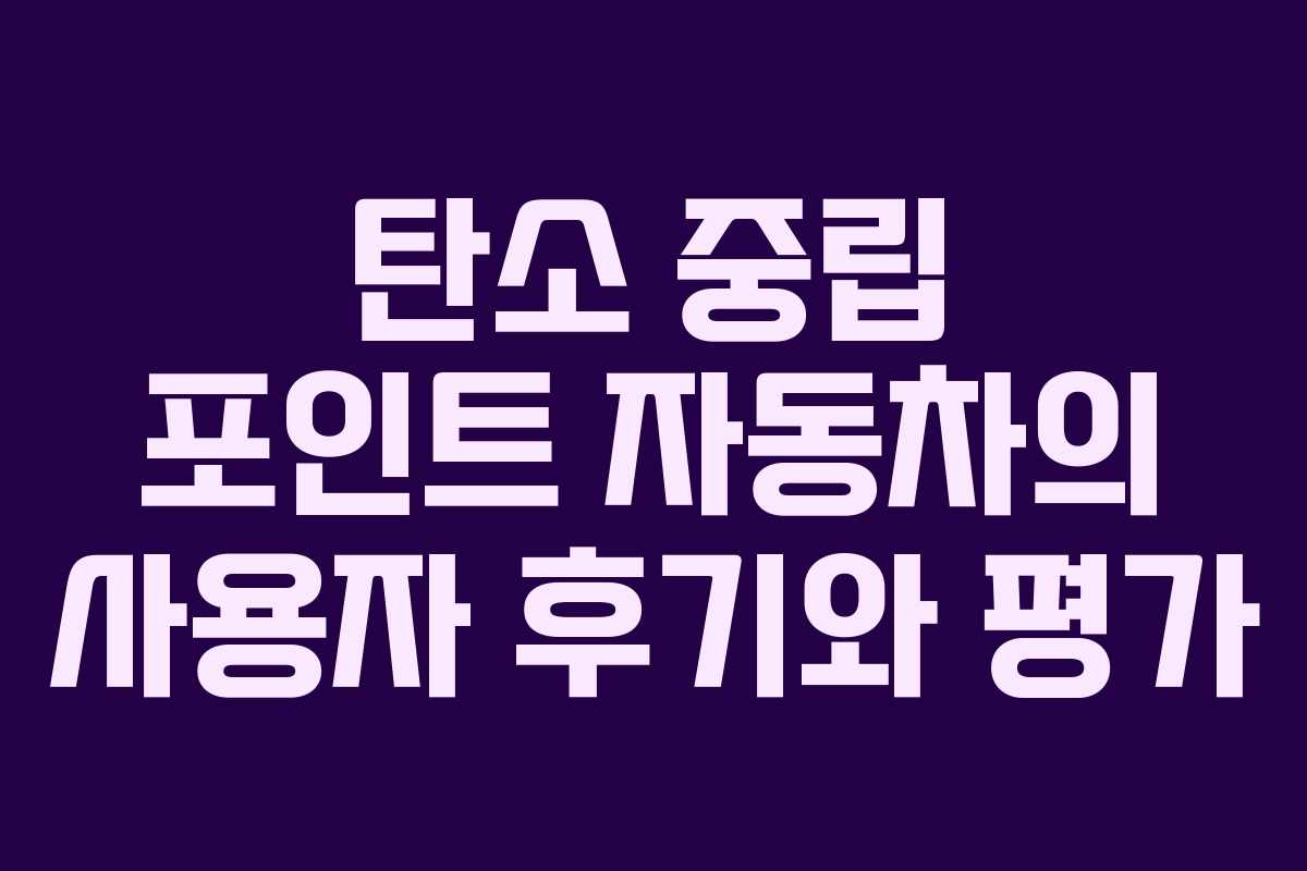 탄소 중립 포인트 자동차의 사용자 후기와 평가