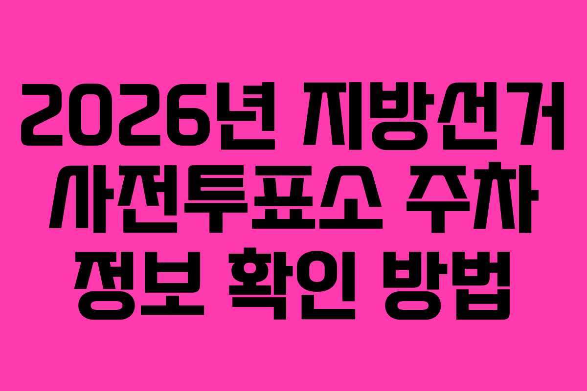 2026년 지방선거 사전투표소 주차 정보 확인 방법