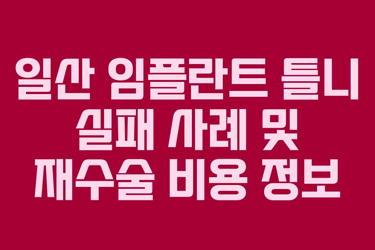 일산 임플란트 틀니 실패 사례 및 재수술 비용 정보
