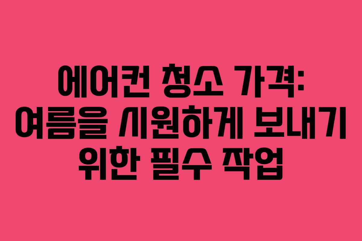 에어컨 청소 가격: 여름을 시원하게 보내기 위한 필수 작업